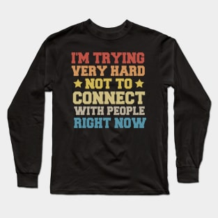 I'm Trying Very Hard Not To Connect With People Right Now Long Sleeve T-Shirt